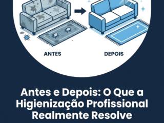 Antes e Depois: O Que a Higienização Profissional Realmente Resolve