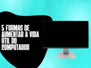 5 formas de aumentar a vida útil do computador