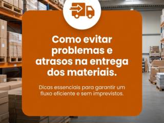 Como evitar problemas e atrasos na entrega dos materiais
