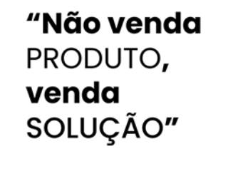 Não venda PRODUTO, venda SOLUÇÃO