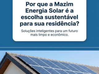 Por que a Mazim Energia Solar é a escolha sustentável para sua residência?