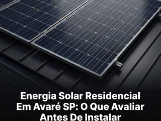 Energia Solar Residencial Em Avaré SP: O Que Avaliar Antes De Instalar