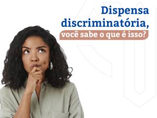 Dispensa discriminatória, você sabe o que é isso? Como reverter?