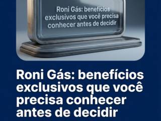 Roni Gás: benefícios exclusivos que você precisa conhecer antes de decidir