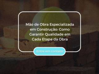 Mão de Obra Especializada em Construção: Como Garantir Qualidade em Cada Etapa da Obra