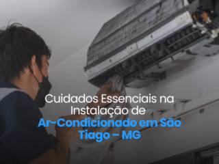 Cuidados Essenciais na Instalação de Ar-Condicionado em São Tiago – MG