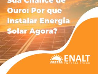 Sua Chance de Ouro: Por que Instalar Energia Solar Agora?