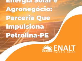 Energia Solar e Agronegócio: Parceria Que Impulsiona Petrolina-PE