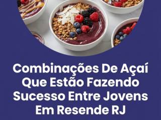 Combinações De Açaí Que Estão Fazendo Sucesso Entre Jovens Em Resende RJ