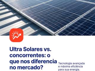 Ultra Solares vs. concorrentes: o que nos diferencia no mercado?