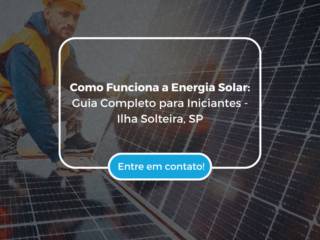 Como Funciona a Energia Solar: Guia Completo para Iniciantes - Ilha Solteira, SP
