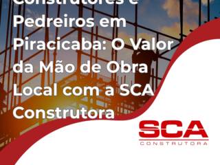 Construtores e Pedreiros em Piracicaba: O Valor da Mão de Obra Local com a SCA Construtora
