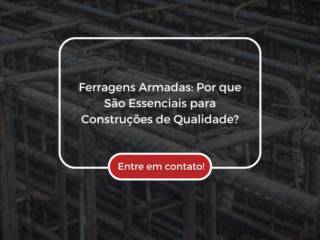 Ferragens Armadas: Por que São Essenciais para Construções de Qualidade?