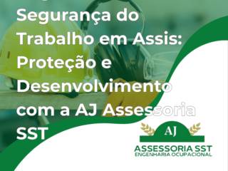 Engenharia de Segurança do Trabalho em Assis: Proteção e Desenvolvimento com a AJ Assessoria SST