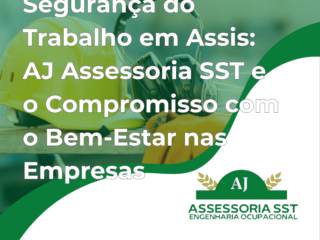 Segurança do Trabalho em Assis: AJ Assessoria SST e o Compromisso com o Bem-Estar nas Empresas