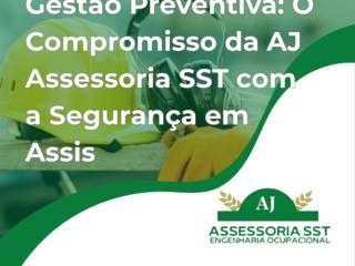 Gestão Preventiva: O Compromisso da AJ Assessoria SST com a Segurança em Assis