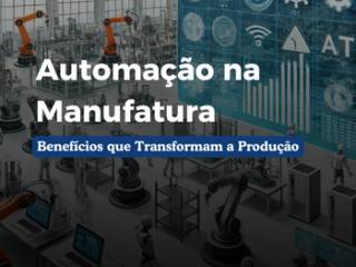 Automação na Indústria de Manufatura: Benefícios que Revolucionam a Produção