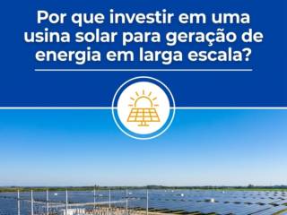 Por que investir em uma usina solar para geração de energia em larga escala?