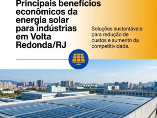 Principais benefícios econômicos da energia solar para indústrias em Volta Redonda/RJ