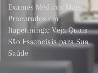 Exames Médicos Mais Procurados em Itapetininga: Veja Quais São Essenciais para Sua Saúde