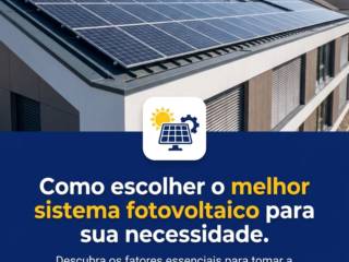Como escolher o melhor sistema fotovoltaico para sua necessidade