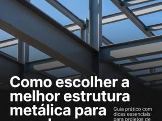 Como escolher a melhor estrutura metálica para sua obra
