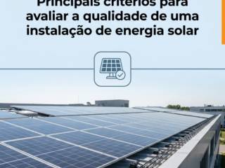Principais critérios para avaliar a qualidade de uma instalação de energia solar