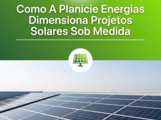 Como A Planicie Energias Dimensiona Projetos Solares Sob Medida