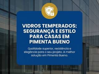 Vidros Temperados: Segurança e Estilo Para Casas em Pimenta Bueno