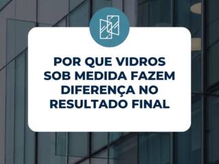 Por Que Vidros Sob Medida Fazem Diferença no Resultado Final