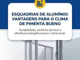 Esquadrias de Alumínio: Vantagens Para o Clima de Pimenta Bueno