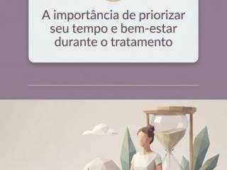 A importância de priorizar seu tempo e bem-estar durante o tratamento