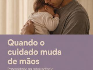 Quando o cuidado muda de mãos: paternidade na adolescência - Matéria por Sueli Simões