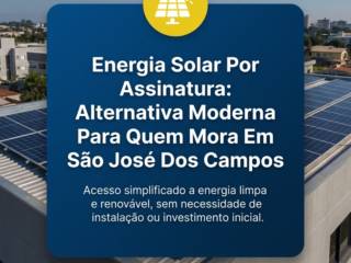 Energia Solar Por Assinatura: Alternativa Moderna Para Quem Mora Em São José Dos Campos