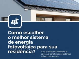 Como escolher o melhor sistema de energia fotovoltaica para sua residência?