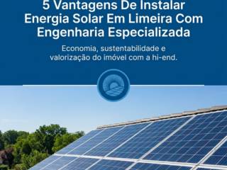 5 Vantagens De Instalar Energia Solar Em Limeira Com Engenharia Especializada