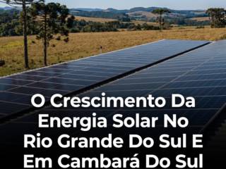 O Crescimento Da Energia Solar No Rio Grande Do Sul E Em Cambará Do Sul