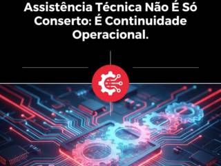 Assistência Técnica Não É Só Conserto: É Continuidade Operacional