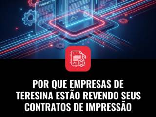 Por Que Empresas de Teresina Estão Revendo Seus Contratos de Impressão