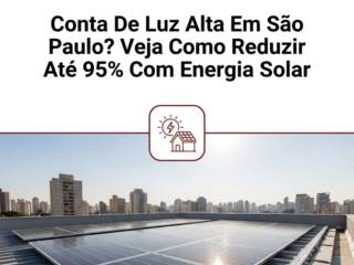 Conta De Luz Alta Em São Paulo? Veja Como Reduzir Até 95% Com Energia Solar