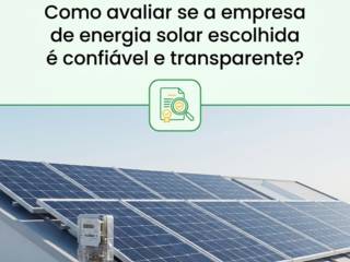 Como avaliar se a empresa de energia solar escolhida é confiável e transparente?