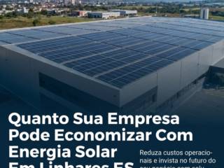 Quanto Sua Empresa Pode Economizar Com Energia Solar Em Linhares ES
