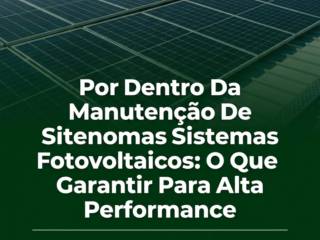 Por Dentro Da Manutenção De Sistemas Fotovoltaicos: O Que Garantir Para Alta Performance