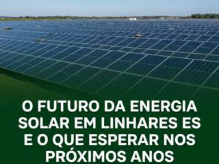 O Futuro Da Energia Solar Em Linhares ES E O Que Esperar Nos Próximos Anos