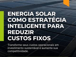 Energia Solar Como Estratégia Inteligente Para Reduzir Custos Fixos