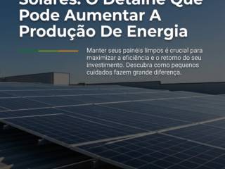 Limpeza De Painéis Solares: O Detalhe Que Pode Aumentar A Produção De Energia