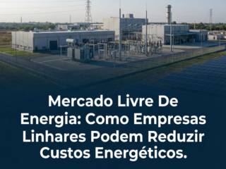 Mercado Livre De Energia: Como Empresas De Linhares Podem Reduzir Custos Energéticos