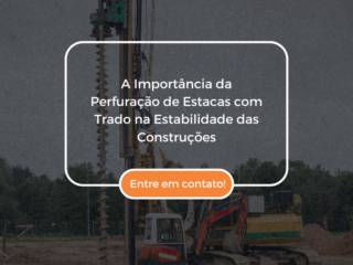 A Importância da Perfuração de Estacas com Trado na Estabilidade das Construções