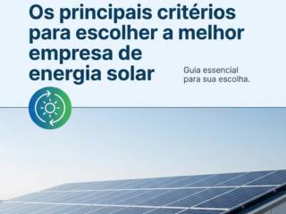 Os principais critérios para escolher a melhor empresa de energia solar
