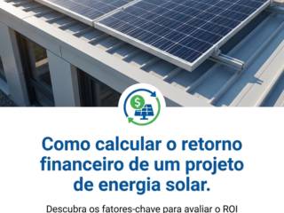 Como calcular o retorno financeiro de um projeto de energia solar